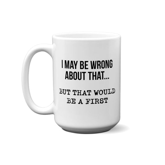 I May Be Wrong About That… But That Would Be A First. Quote Mug