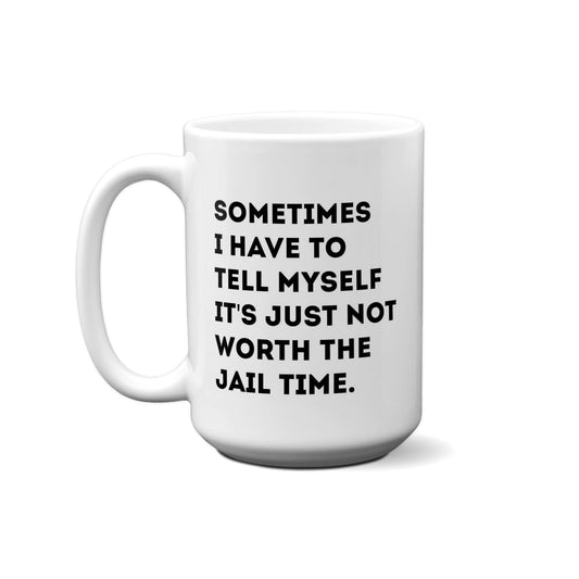 Sometimes I Have To Tell Myself It's Just Not Worth The Jail Time. Quote Mug