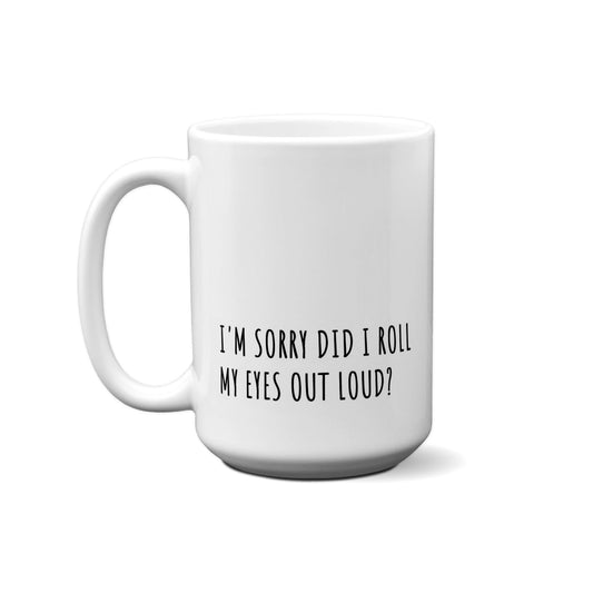 I'm Sorry Did I Roll My Eyes Out Loud? Quote Mug